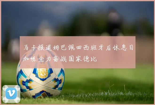马卡报道姆巴佩回西班牙后休息日加练全力备战国家德比
