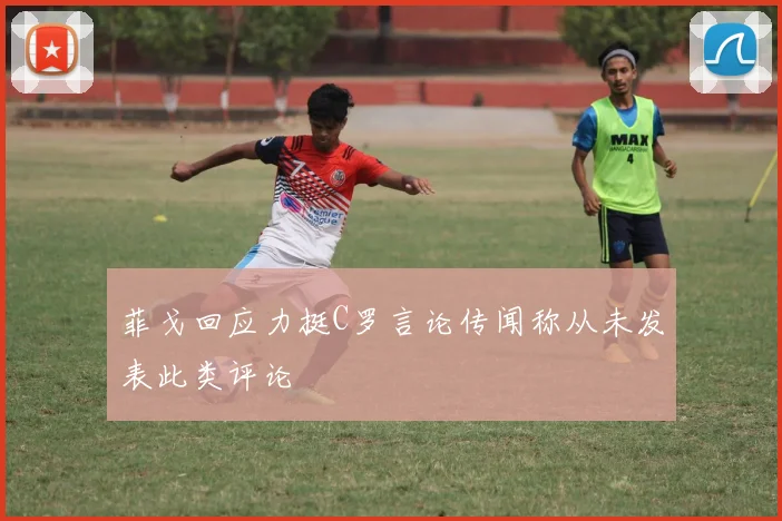 菲戈回应力挺C罗言论传闻称从未发表此类评论