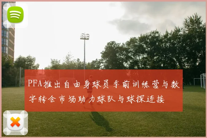 PFA推出自由身球员季前训练营与数字转会市场助力球队与球探连接