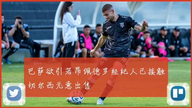 巴萨欲引若昂佩德罗经纪人已接触切尔西无意出售