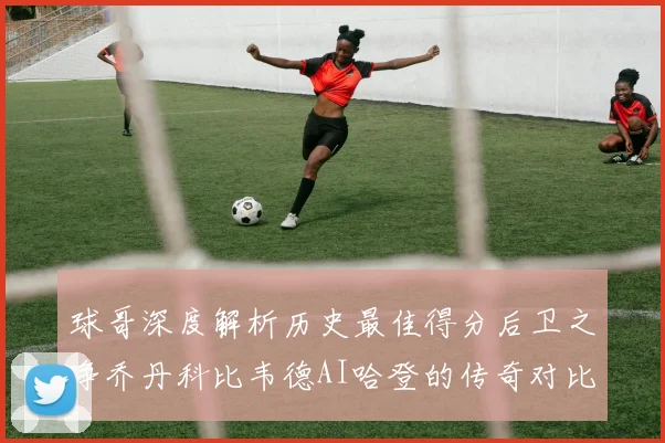 球哥深度解析历史最佳得分后卫之争乔丹科比韦德AI哈登的传奇对比