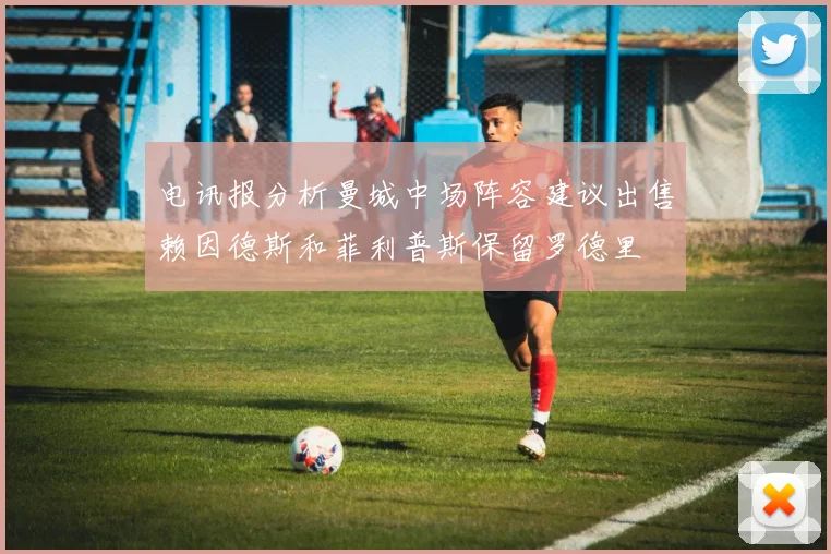 电讯报分析曼城中场阵容建议出售赖因德斯和菲利普斯保留罗德里