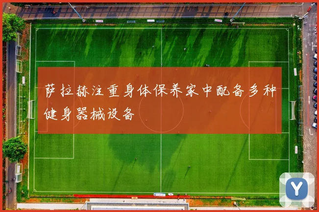 萨拉赫注重身体保养家中配备多种健身器械设备