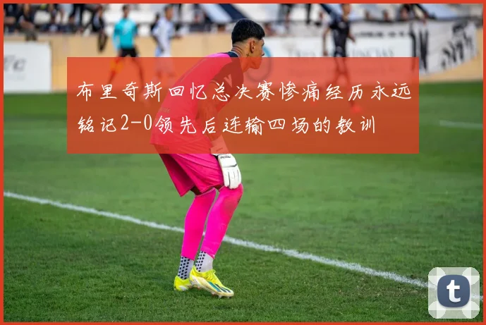 布里奇斯回忆总决赛惨痛经历永远铭记2-0领先后连输四场的教训