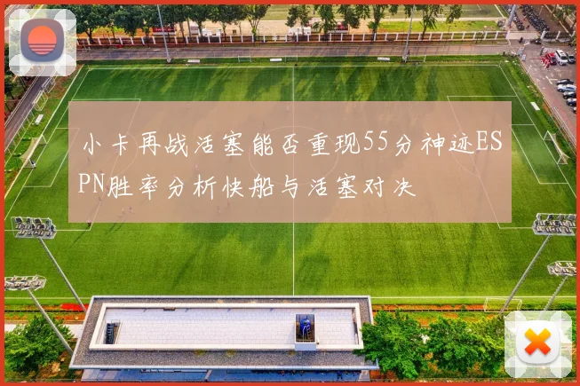 小卡再战活塞能否重现55分神迹ESPN胜率分析快船与活塞对决