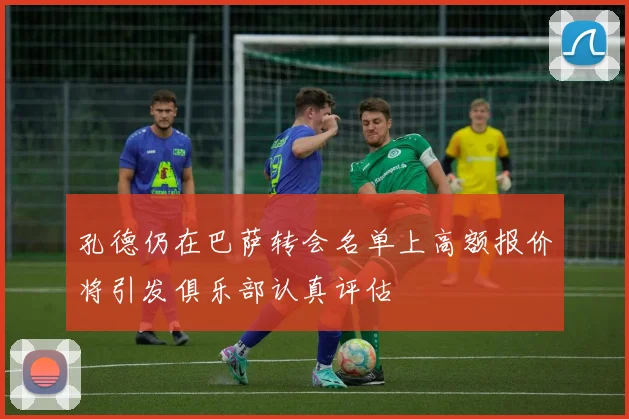 孔德仍在巴萨转会名单上高额报价将引发俱乐部认真评估