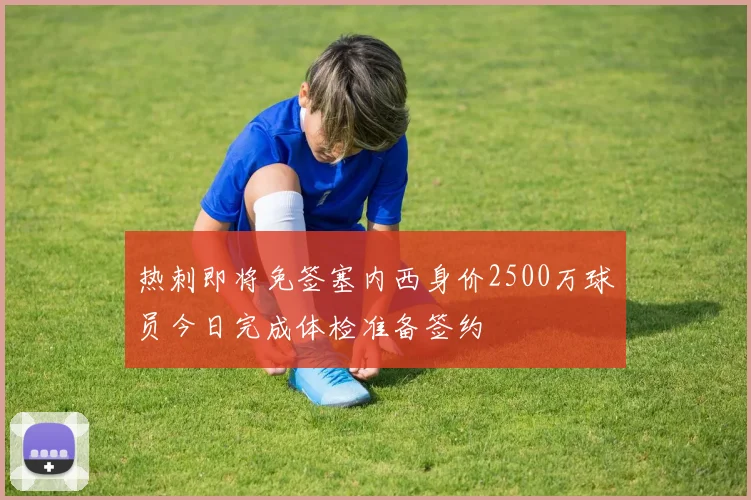 热刺即将免签塞内西身价2500万球员今日完成体检准备签约